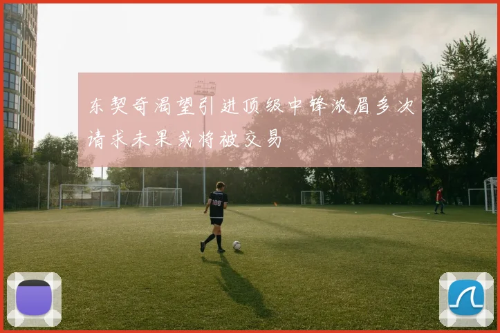 东契奇渴望引进顶级中锋浓眉多次请求未果或将被交易