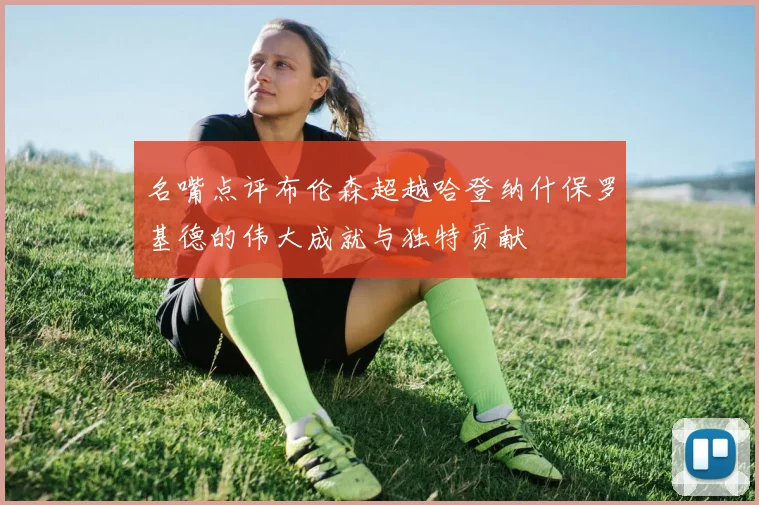 名嘴点评布伦森超越哈登纳什保罗基德的伟大成就与独特贡献