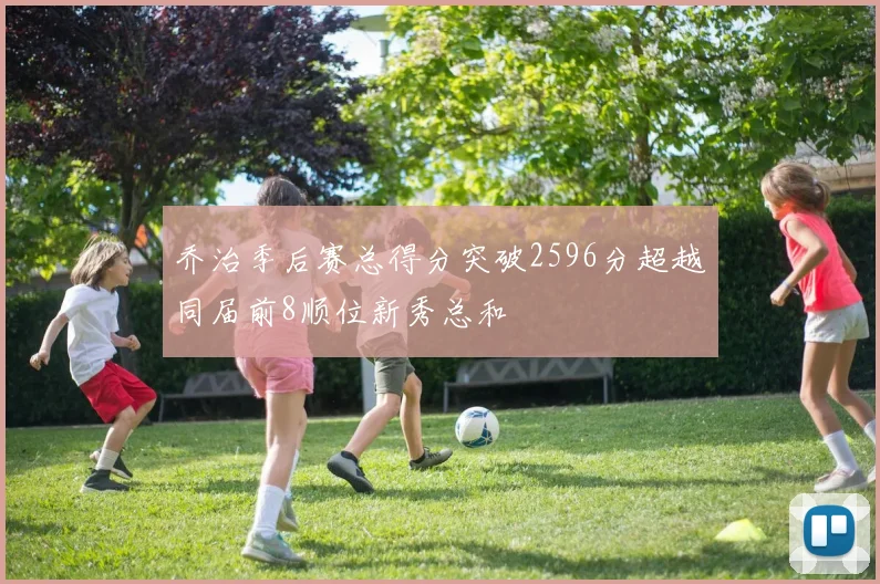 乔治季后赛总得分突破2596分超越同届前8顺位新秀总和
