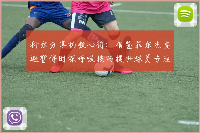 科尔分享执教心得：借鉴菲尔杰克逊暂停时深呼吸技巧提升球员专注力