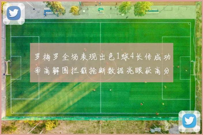 罗梅罗全场表现出色1球4长传成功率高解围拦截抢断数据亮眼获高分评价