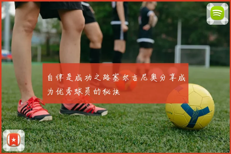 自律是成功之路塞尔吉尼奥分享成为优秀球员的秘诀