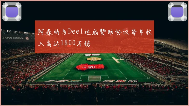 阿森纳与Deel达成赞助协议每年收入高达1800万镑
