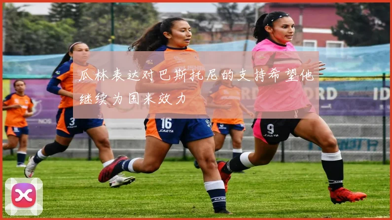 瓜林表达对巴斯托尼的支持希望他继续为国米效力