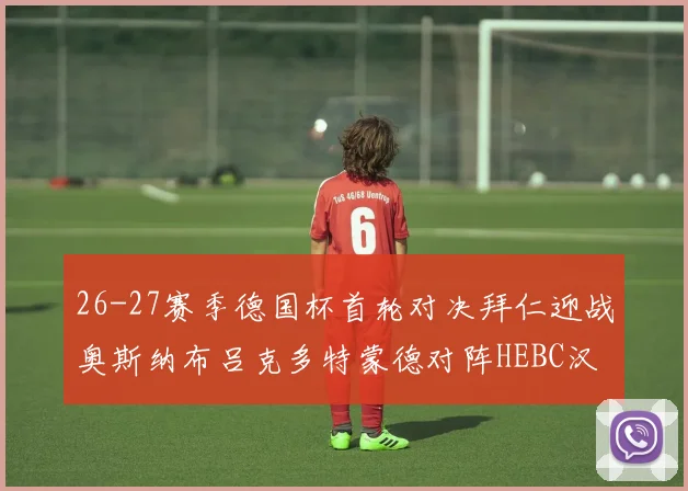 26-27赛季德国杯首轮对决拜仁迎战奥斯纳布吕克多特蒙德对阵HEBC汉堡