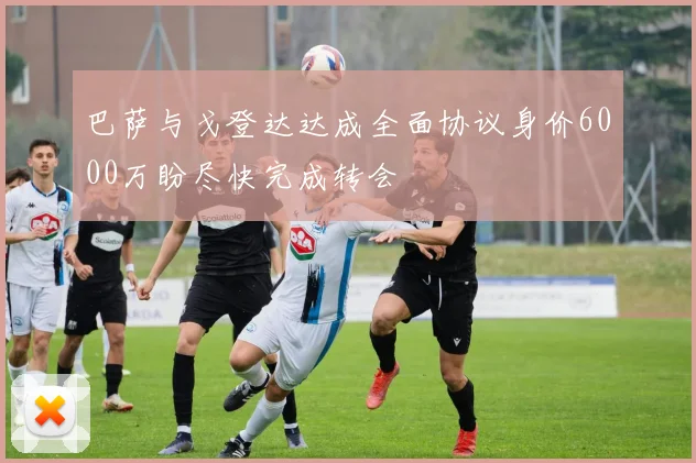 巴萨与戈登达达成全面协议身价6000万盼尽快完成转会