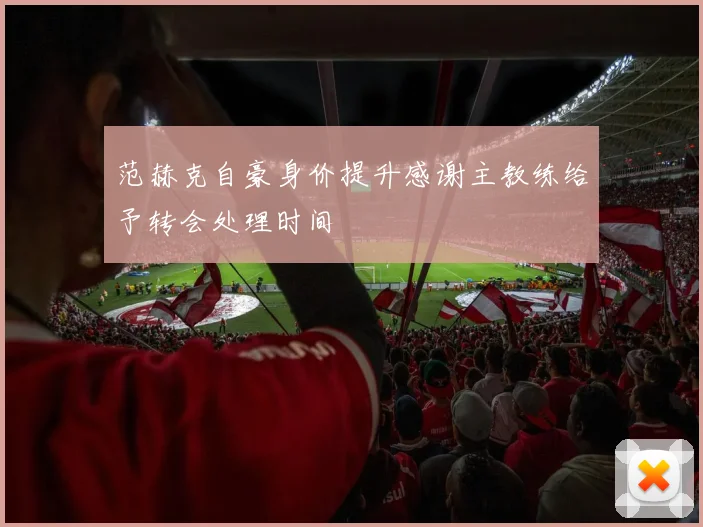 范赫克自豪身价提升感谢主教练给予转会处理时间