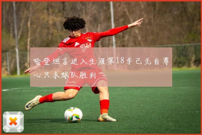 哈登坦言进入生涯第18季已无自尊心只求球队胜利