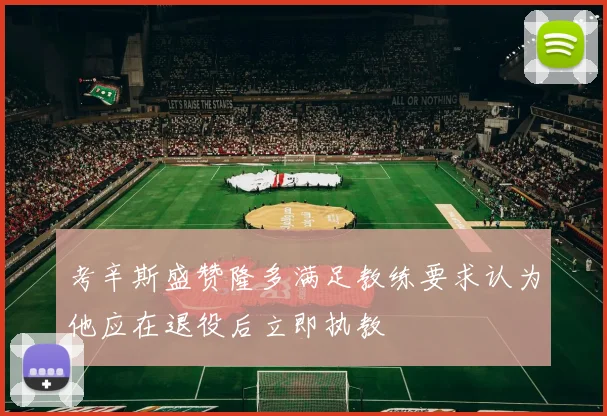 考辛斯盛赞隆多满足教练要求认为他应在退役后立即执教
