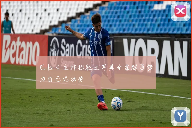 巴拉圭主帅称胜土耳其全靠球员努力自己无功劳