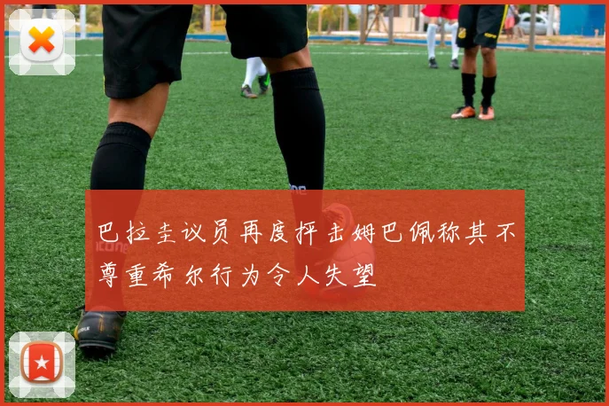 巴拉圭议员再度抨击姆巴佩称其不尊重希尔行为令人失望